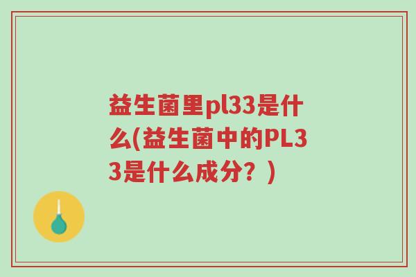 益生菌里pl33是什么(益生菌中的PL33是什么成分?)-第1张图片-超越 益生菌里pl33是什么(益生菌中的PL33是什么成分?)-第1张图片-超越