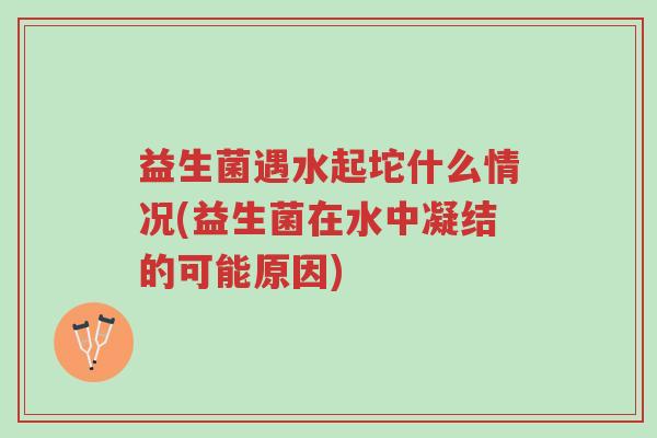 益生菌遇水起坨什么情况(益生菌在水中凝结的可能原因)-第1张图片-超越 益生菌遇水起坨什么情况(益生菌在水中凝结的可能原因)-第1张图片-超越