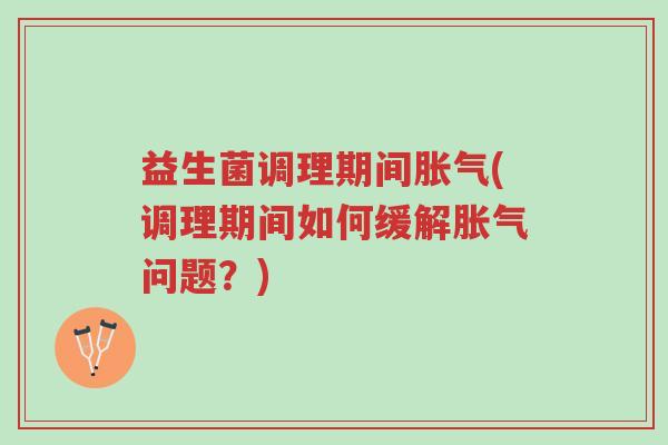 益生菌调理期间胀气(调理期间如何缓解胀气问题?)-第1张图片-超越 益生菌调理期间胀气(调理期间如何缓解胀气问题?)-第1张图片-超越