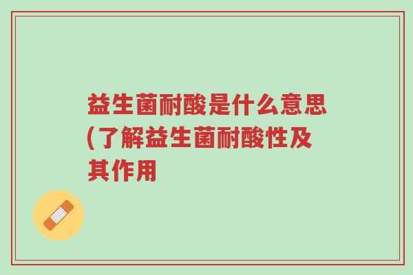 益生菌耐酸是什么意思(了解益生菌耐酸性及其作用-第1张图片-超越 益生菌耐酸是什么意思(了解益生菌耐酸性及其作用-第1张图片-超越