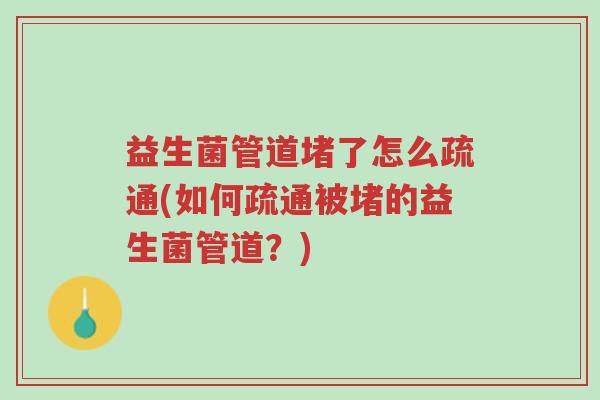 益生菌管道堵了怎么疏通(如何疏通被堵的益生菌管道？)-第1张图片-超越