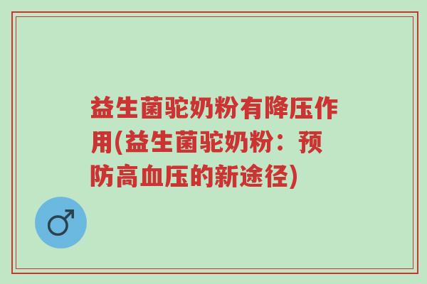 益生菌驼奶粉有降压作用(益生菌驼奶粉:预防高血压的新途径)-第1张图片-超越 益生菌驼奶粉有降压作用(益生菌驼奶粉:预防高血压的新途径)-第1张图片-超越