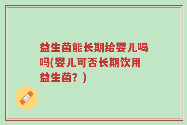 益生菌能长期给婴儿喝吗(婴儿可否长期饮用益生菌?)-第1张图片-超越 益生菌能长期给婴儿喝吗(婴儿可否长期饮用益生菌?)-第1张图片-超越