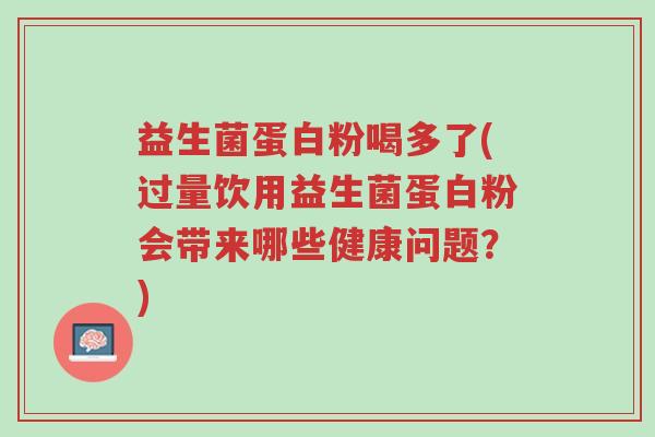益生菌蛋白粉喝多了(过量饮用益生菌蛋白粉会带来哪些健康问题？)-第1张图片-超越