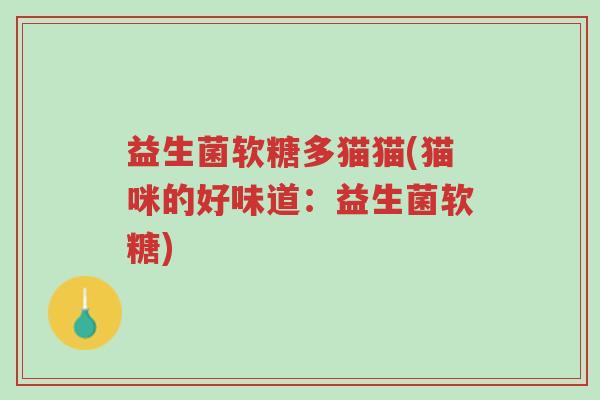 益生菌软糖多猫猫(猫咪的好味道:益生菌软糖)-第1张图片-超越 益生菌软糖多猫猫(猫咪的好味道:益生菌软糖)-第1张图片-超越