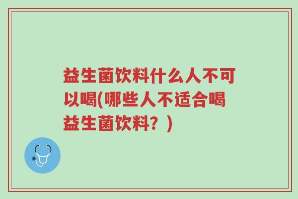 益生菌饮料什么人不可以喝(哪些人不适合喝益生菌饮料?)-第1张图片-超越 益生菌饮料什么人不可以喝(哪些人不适合喝益生菌饮料?)-第1张图片-超越