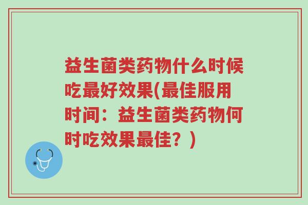 益生菌类药物什么时候吃最好效果(最佳服用时间:益生菌类药物何时吃效果最佳?)-第1张图片-超越 益生菌类药物什么时候吃最好效果(最佳服用时间:益生菌类药物何时吃效果最佳?)-第1张图片-超越