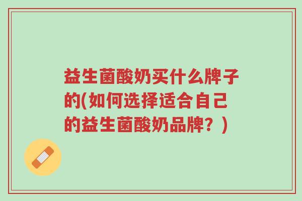 益生菌酸奶买什么牌子的(如何选择适合自己的益生菌酸奶品牌?)-第1张图片-超越 益生菌酸奶买什么牌子的(如何选择适合自己的益生菌酸奶品牌?)-第1张图片-超越