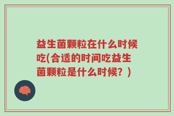 益生菌颗粒在什么时候吃(合适的时间吃益生菌颗粒是什么时候?)-第1张图片-超越 益生菌颗粒在什么时候吃(合适的时间吃益生菌颗粒是什么时候?)-第1张图片-超越