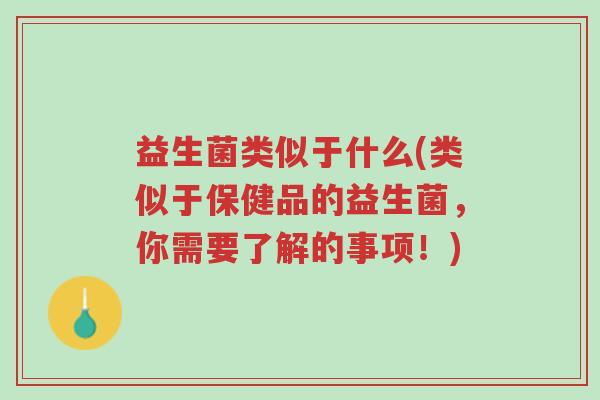 益生菌类似于什么(类似于保健品的益生菌,你需要了解的事项!)-第1张图片-超越 益生菌类似于什么(类似于保健品的益生菌,你需要了解的事项!)-第1张图片-超越