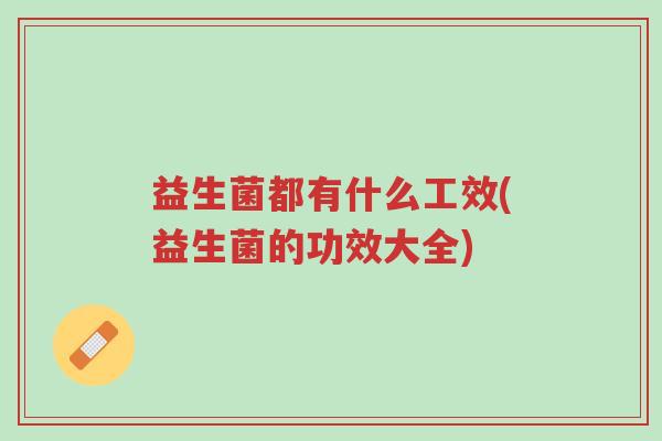 益生菌都有什么工效(益生菌的功效大全)-第1张图片-超越 益生菌都有什么工效(益生菌的功效大全)-第1张图片-超越