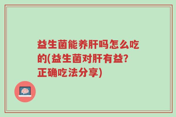 益生菌能养肝吗怎么吃的(益生菌对肝有益?正确吃法分享)-第1张图片-超越 益生菌能养肝吗怎么吃的(益生菌对肝有益?正确吃法分享)-第1张图片-超越