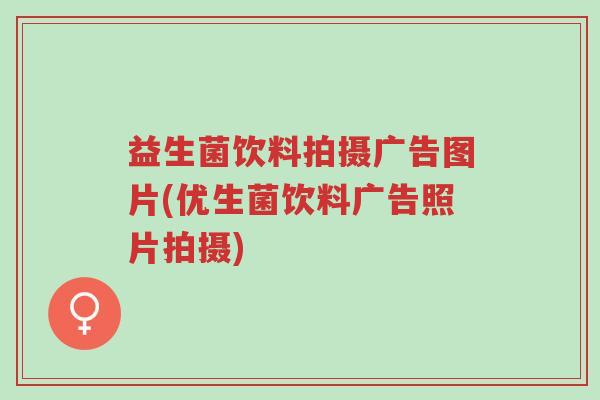 益生菌饮料拍摄广告图片(优生菌饮料广告照片拍摄)-第1张图片-超越 益生菌饮料拍摄广告图片(优生菌饮料广告照片拍摄)-第1张图片-超越