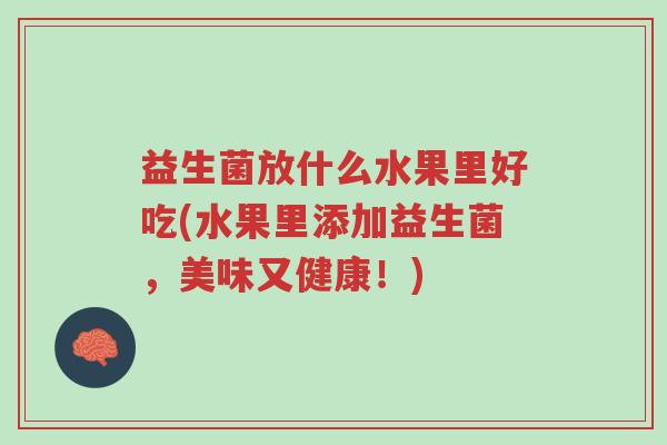 益生菌放什么水果里好吃(水果里添加益生菌,美味又健康!)-第1张图片-超越 益生菌放什么水果里好吃(水果里添加益生菌,美味又健康!)-第1张图片-超越