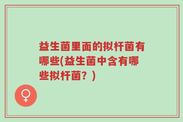 益生菌里面的拟杆菌有哪些(益生菌中含有哪些拟杆菌?)-第1张图片-超越 益生菌里面的拟杆菌有哪些(益生菌中含有哪些拟杆菌?)-第1张图片-超越