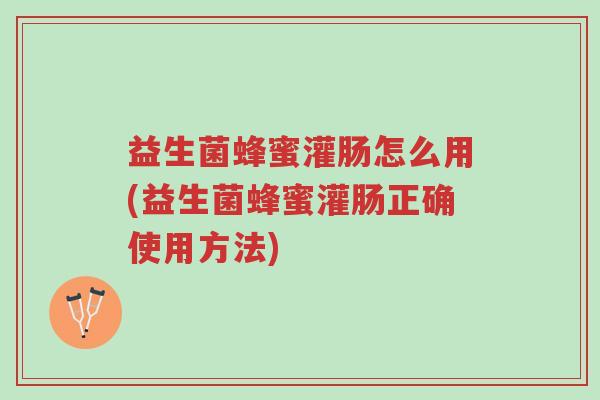 益生菌蜂蜜灌肠怎么用(益生菌蜂蜜灌肠正确使用方法)-第1张图片-超越 益生菌蜂蜜灌肠怎么用(益生菌蜂蜜灌肠正确使用方法)-第1张图片-超越