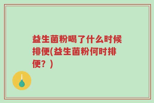 益生菌粉喝了什么时候排便(益生菌粉何时排便?)-第1张图片-超越 益生菌粉喝了什么时候排便(益生菌粉何时排便?)-第1张图片-超越