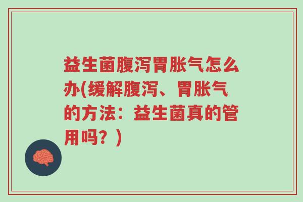 益生菌腹泻胃胀气怎么办(缓解腹泻、胃胀气的方法:益生菌真的管用吗?)-第1张图片-超越 益生菌腹泻胃胀气怎么办(缓解腹泻、胃胀气的方法:益生菌真的管用吗?)-第1张图片-超越