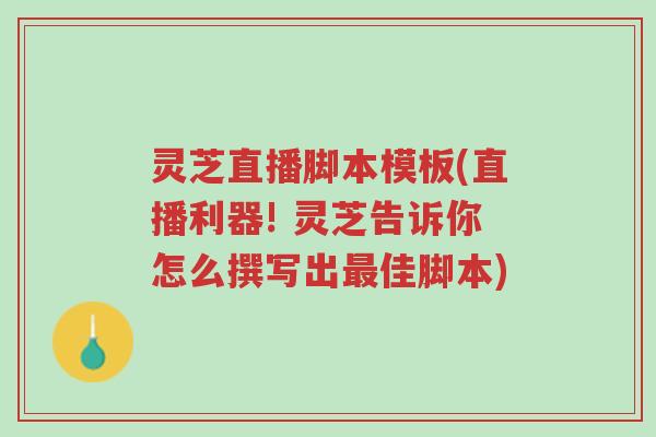 灵芝直播脚本模板(直播利器! 灵芝告诉你怎么撰写出最佳脚本)-第1张图片-超越 灵芝直播脚本模板(直播利器! 灵芝告诉你怎么撰写出最佳脚本)-第1张图片-超越