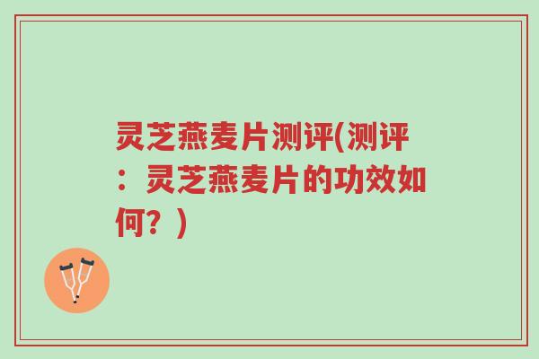 灵芝燕麦片测评(测评:灵芝燕麦片的功效如何?)-第1张图片-超越 灵芝燕麦片测评(测评:灵芝燕麦片的功效如何?)-第1张图片-超越