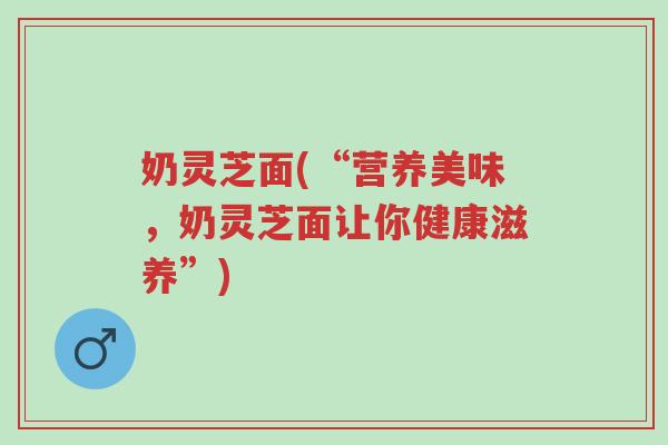 奶灵芝面(“营养美味,奶灵芝面让你健康滋养”)-第1张图片-超越 奶灵芝面(“营养美味,奶灵芝面让你健康滋养”)-第1张图片-超越