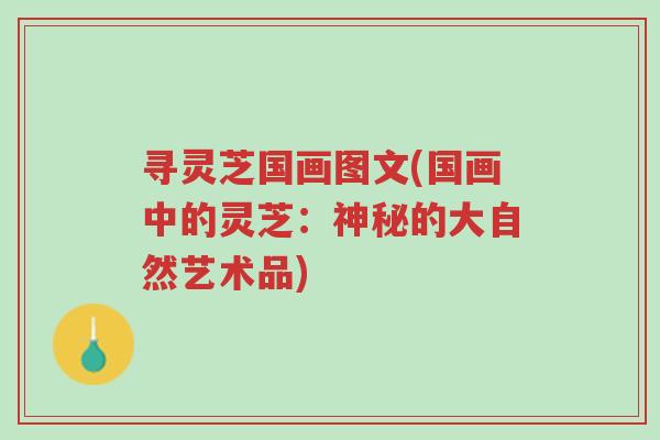 寻灵芝国画图文(国画中的灵芝:神秘的大自然艺术品)-第1张图片-超越 寻灵芝国画图文(国画中的灵芝:神秘的大自然艺术品)-第1张图片-超越