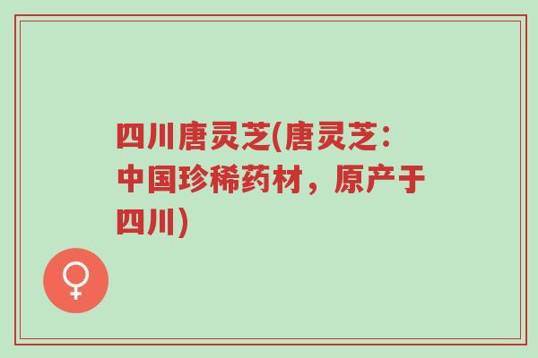 四川唐灵芝(唐灵芝:中国珍稀药材,原产于四川)-第1张图片-超越 四川唐灵芝(唐灵芝:中国珍稀药材,原产于四川)-第1张图片-超越