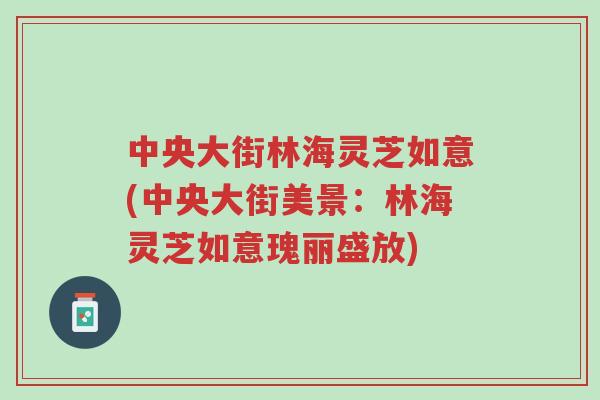 中央大街林海灵芝如意(中央大街美景:林海灵芝如意瑰丽盛放)-第1张图片-超越 中央大街林海灵芝如意(中央大街美景:林海灵芝如意瑰丽盛放)-第1张图片-超越