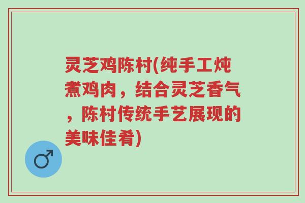 灵芝鸡陈村(纯手工炖煮鸡肉,结合灵芝香气,陈村传统手艺展现的美味佳肴)-第1张图片-超越 灵芝鸡陈村(纯手工炖煮鸡肉,结合灵芝香气,陈村传统手艺展现的美味佳肴)-第1张图片-超越