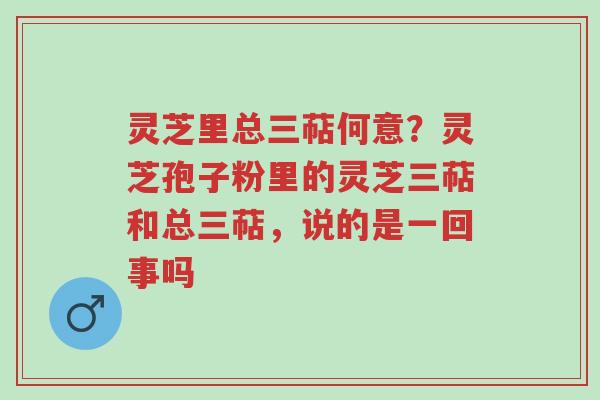 灵芝里总三萜何意?灵芝孢子粉里的灵芝三萜和总三萜,说的是一回事吗-第1张图片-超越 灵芝里总三萜何意?灵芝孢子粉里的灵芝三萜和总三萜,说的是一回事吗-第1张图片-超越