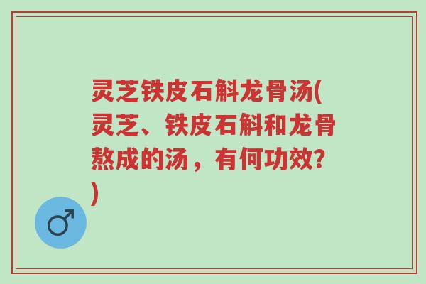 灵芝铁皮石斛龙骨汤(灵芝、铁皮石斛和龙骨熬成的汤,有何功效?)-第1张图片-超越 灵芝铁皮石斛龙骨汤(灵芝、铁皮石斛和龙骨熬成的汤,有何功效?)-第1张图片-超越