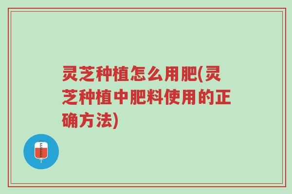 灵芝种植怎么用肥(灵芝种植中肥料使用的正确方法)-第1张图片-超越 灵芝种植怎么用肥(灵芝种植中肥料使用的正确方法)-第1张图片-超越