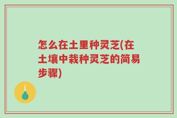 怎么在土里种灵芝(在土壤中栽种灵芝的简易步骤)-第1张图片-超越 怎么在土里种灵芝(在土壤中栽种灵芝的简易步骤)-第1张图片-超越