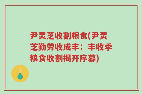 尹灵芝收割粮食(尹灵芝勤劳收成丰:丰收季粮食收割揭开序幕)-第1张图片-超越 尹灵芝收割粮食(尹灵芝勤劳收成丰:丰收季粮食收割揭开序幕)-第1张图片-超越