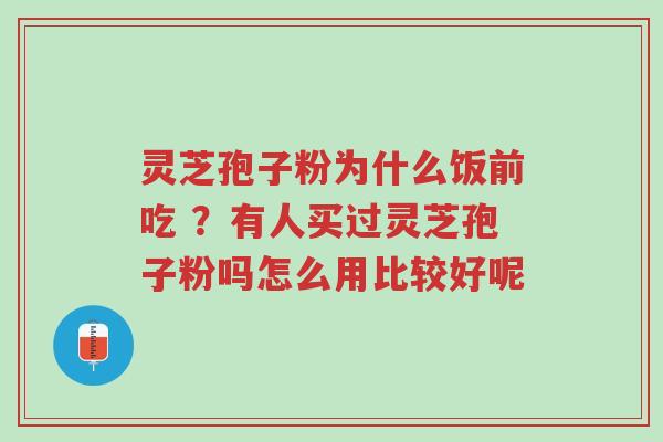灵芝孢子粉为什么饭前吃 ?有人买过灵芝孢子粉吗怎么用比较好呢-第1张图片-超越 灵芝孢子粉为什么饭前吃 ?有人买过灵芝孢子粉吗怎么用比较好呢-第1张图片-超越