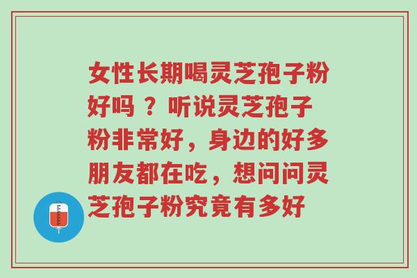 女性长期喝灵芝孢子粉好吗 ?听说灵芝孢子粉非常好,身边的好多朋友都在吃,想问问灵芝孢子粉究竟有多好-第1张图片-超越 女性长期喝灵芝孢子粉好吗 ?听说灵芝孢子粉非常好,身边的好多朋友都在吃,想问问灵芝孢子粉究竟有多好-第1张图片-超越