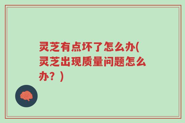 灵芝有点坏了怎么办(灵芝出现质量问题怎么办?)-第1张图片-超越 灵芝有点坏了怎么办(灵芝出现质量问题怎么办?)-第1张图片-超越