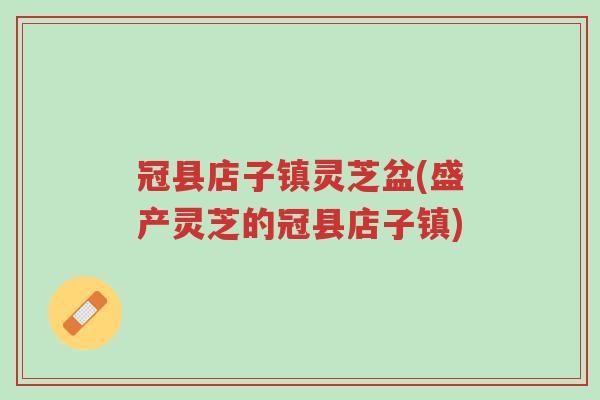冠县店子镇灵芝盆(盛产灵芝的冠县店子镇)-第1张图片-超越 冠县店子镇灵芝盆(盛产灵芝的冠县店子镇)-第1张图片-超越