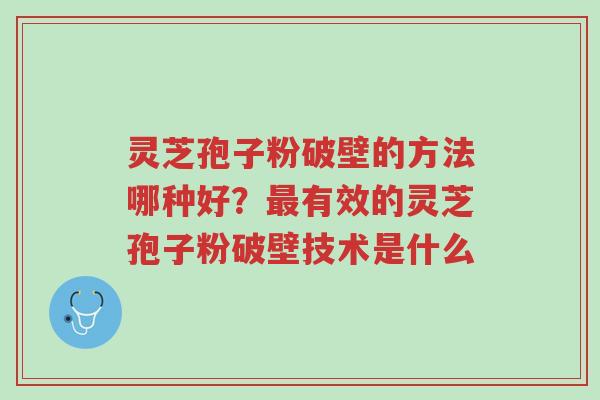 灵芝孢子粉破壁的方法哪种好?最有效的灵芝孢子粉破壁技术是什么-第1张图片-超越 灵芝孢子粉破壁的方法哪种好?最有效的灵芝孢子粉破壁技术是什么-第1张图片-超越