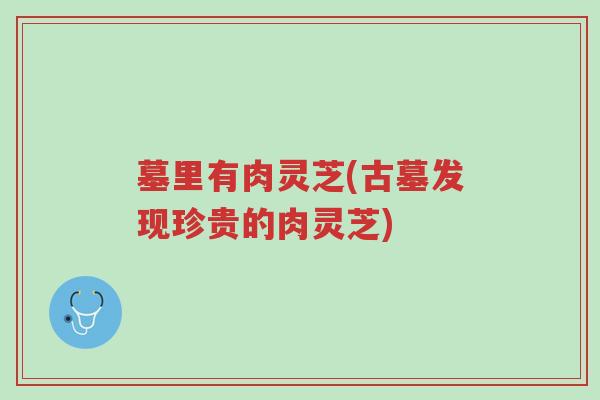 墓里有肉灵芝(古墓发现珍贵的肉灵芝)-第1张图片-超越 墓里有肉灵芝(古墓发现珍贵的肉灵芝)-第1张图片-超越