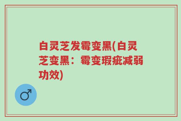 白灵芝发霉变黑(白灵芝变黑:霉变瑕疵减弱功效)-第1张图片-超越 白灵芝发霉变黑(白灵芝变黑:霉变瑕疵减弱功效)-第1张图片-超越