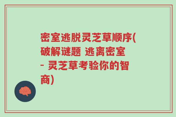 密室逃脱灵芝草顺序(破解谜题 逃离密室 - 灵芝草考验你的智商)-第1张图片-超越 密室逃脱灵芝草顺序(破解谜题 逃离密室 - 灵芝草考验你的智商)-第1张图片-超越
