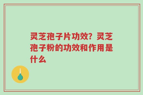 灵芝孢子片功效?灵芝孢子粉的功效和作用是什么-第1张图片-超越 灵芝孢子片功效?灵芝孢子粉的功效和作用是什么-第1张图片-超越