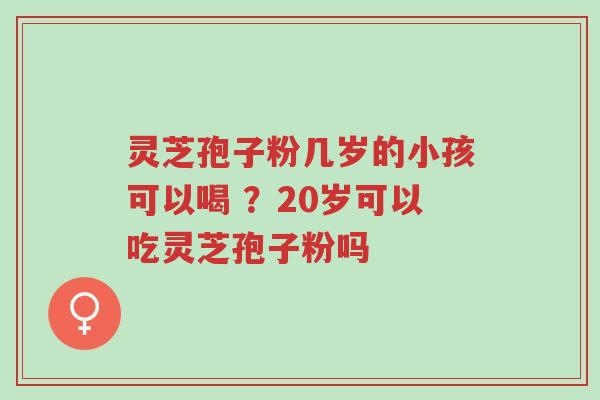 灵芝孢子粉几岁的小孩可以喝 ?20岁可以吃灵芝孢子粉吗-第1张图片-超越 灵芝孢子粉几岁的小孩可以喝 ?20岁可以吃灵芝孢子粉吗-第1张图片-超越