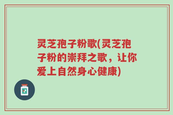 灵芝孢子粉歌(灵芝孢子粉的崇拜之歌,让你爱上自然身心健康)-第1张图片-超越 灵芝孢子粉歌(灵芝孢子粉的崇拜之歌,让你爱上自然身心健康)-第1张图片-超越