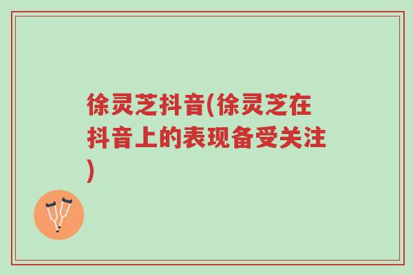 徐灵芝抖音(徐灵芝在抖音上的表现备受关注)-第1张图片-超越 徐灵芝抖音(徐灵芝在抖音上的表现备受关注)-第1张图片-超越