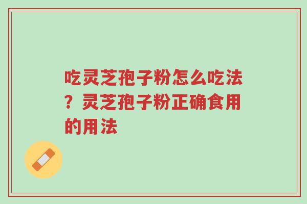 吃灵芝孢子粉怎么吃法?灵芝孢子粉正确食用的用法-第1张图片-超越 吃灵芝孢子粉怎么吃法?灵芝孢子粉正确食用的用法-第1张图片-超越