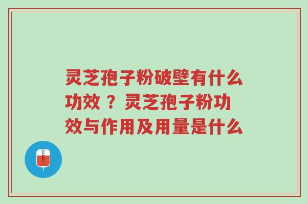 灵芝孢子粉破壁有什么功效 ?灵芝孢子粉功效与作用及用量是什么-第1张图片-超越 灵芝孢子粉破壁有什么功效 ?灵芝孢子粉功效与作用及用量是什么-第1张图片-超越