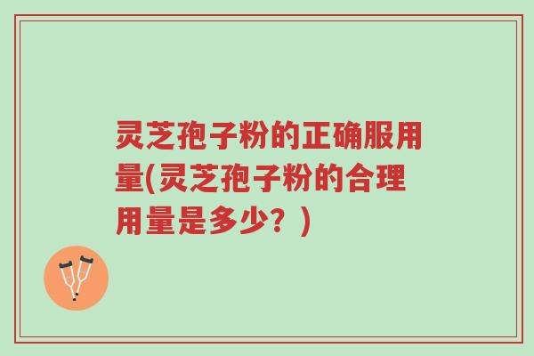 灵芝孢子粉的正确服用量(灵芝孢子粉的合理用量是多少?)-第1张图片-超越 灵芝孢子粉的正确服用量(灵芝孢子粉的合理用量是多少?)-第1张图片-超越
