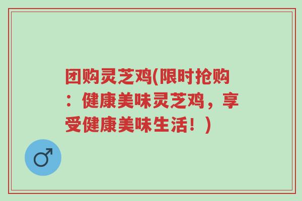 团购灵芝鸡(限时抢购：健康美味灵芝鸡，享受健康美味生活！)-第1张图片-超越